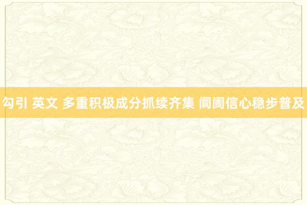 勾引 英文 多重积极成分抓续齐集 阛阓信心稳步普及