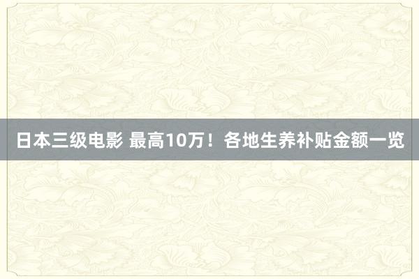 日本三级电影 最高10万！各地生养补贴金额一览